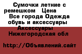 Сумочки летние с ремешком › Цена ­ 4 000 - Все города Одежда, обувь и аксессуары » Аксессуары   . Нижегородская обл.